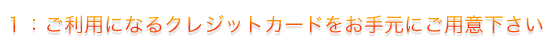 ご利用になるクレジットカードをお手元にご用意下さい